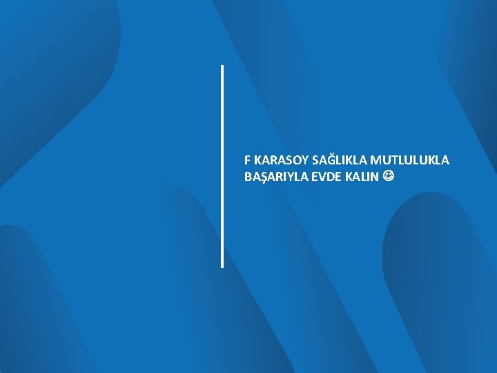 F KARASOY SAĞLIKLA MUTLULUKLA BAŞARIYLA EVDE KALIN 