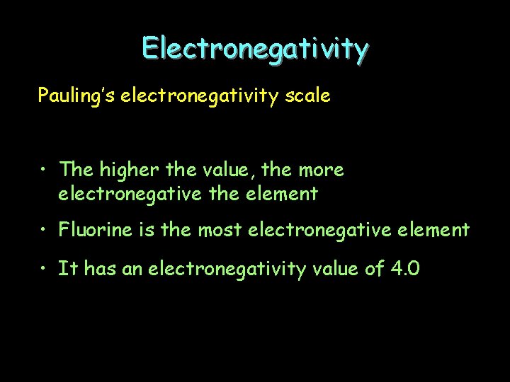 Electronegativity Pauling’s electronegativity scale • The higher the value, the more electronegative the element