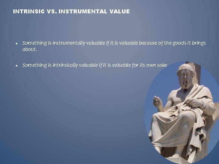 INTRINSIC VS. INSTRUMENTAL VALUE Something is instrumentally valuable if it is valuable because of