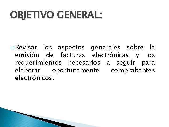 OBJETIVO GENERAL: � Revisar los aspectos generales sobre la emisión de facturas electrónicas y OBJETIVO GENERAL: � Revisar los aspectos generales sobre la emisión de facturas electrónicas y