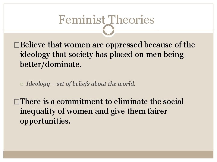 Feminist Theories �Believe that women are oppressed because of the ideology that society has