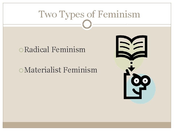 Two Types of Feminism Radical Feminism Materialist Feminism 
