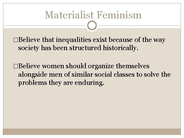 Materialist Feminism �Believe that inequalities exist because of the way society has been structured