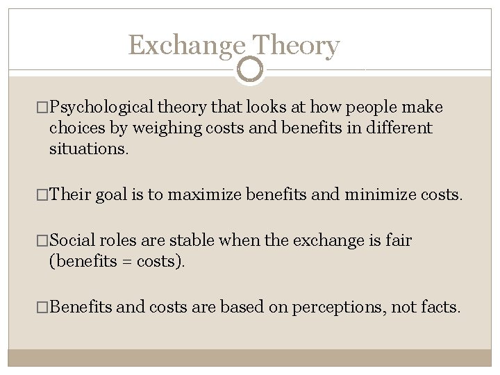 Exchange Theory �Psychological theory that looks at how people make choices by weighing costs