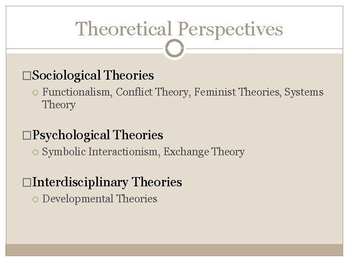 Theoretical Perspectives �Sociological Theories Functionalism, Conflict Theory, Feminist Theories, Systems Theory �Psychological Theories Symbolic