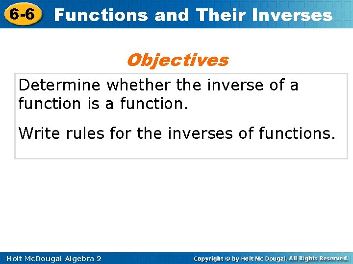 6 -6 Functions and Their Inverses Objectives Determine whether the inverse of a function