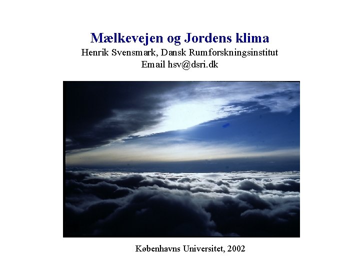 Mælkevejen og Jordens klima Henrik Svensmark, Dansk Rumforskningsinstitut Email hsv@dsri. dk Københavns Universitet, 2002