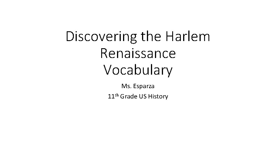 Discovering the Harlem Renaissance Vocabulary Ms. Esparza 11 th Grade US History 