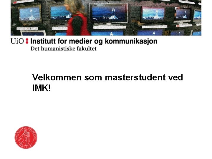 Velkommen som masterstudent ved IMK! Velkommen som masterstudent ved IMK!