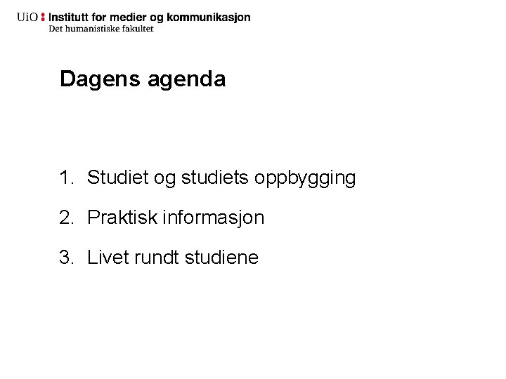 Dagens agenda 1. Studiet og studiets oppbygging 2. Praktisk informasjon 3. Livet rundt studiene Dagens agenda 1. Studiet og studiets oppbygging 2. Praktisk informasjon 3. Livet rundt studiene