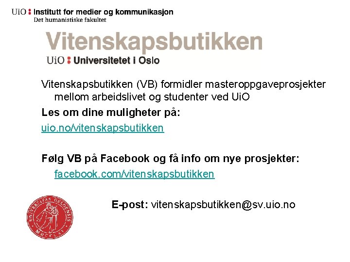 Vitenskapsbutikken (VB) formidler masteroppgaveprosjekter mellom arbeidslivet og studenter ved Ui. O Les om dine Vitenskapsbutikken (VB) formidler masteroppgaveprosjekter mellom arbeidslivet og studenter ved Ui. O Les om dine