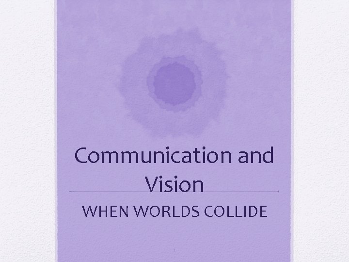 Communication and Vision WHEN WORLDS COLLIDE 1 