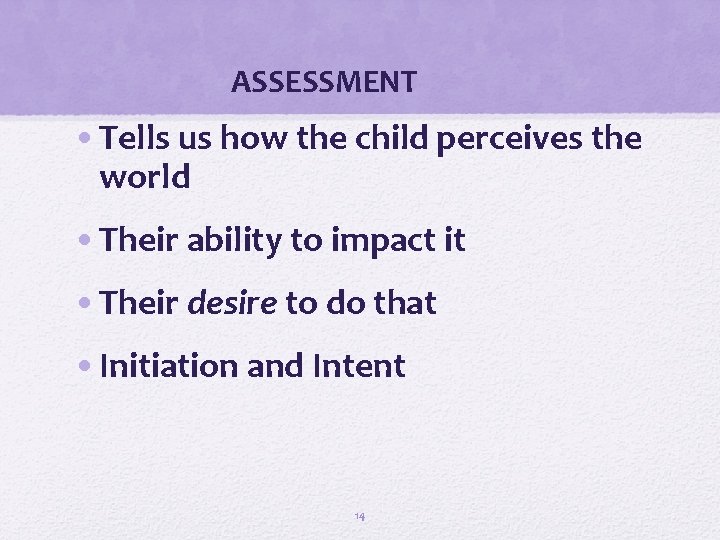 ASSESSMENT • Tells us how the child perceives the world • Their ability to