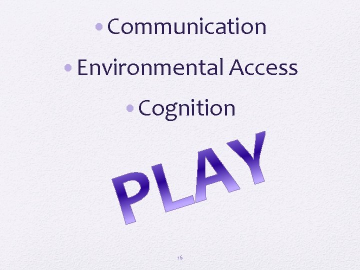  • Communication • Environmental Access • Cognition 16 