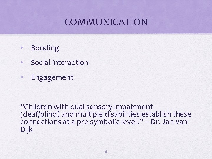 COMMUNICATION • Bonding • Social interaction • Engagement “Children with dual sensory impairment (deaf/blind)