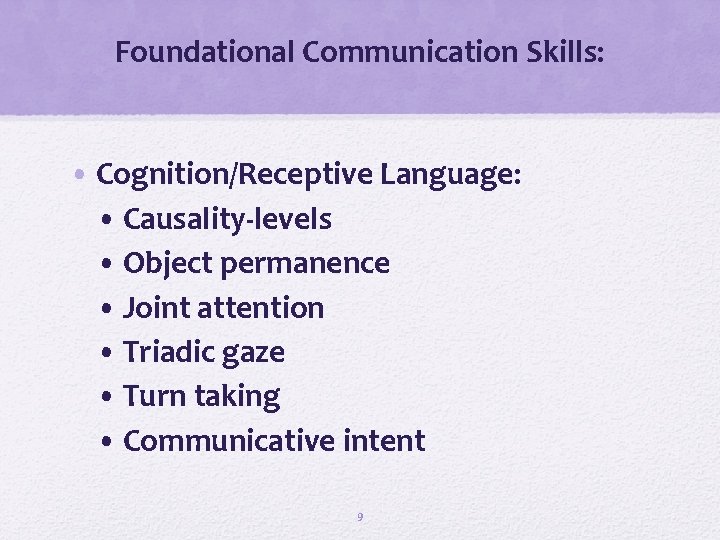 Foundational Communication Skills: • Cognition/Receptive Language: • Causality-levels • Object permanence • Joint attention