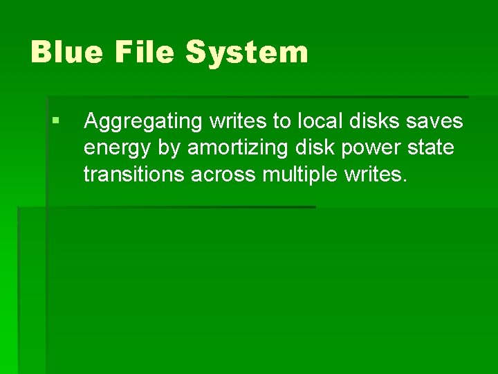 Blue File System § Aggregating writes to local disks saves energy by amortizing disk