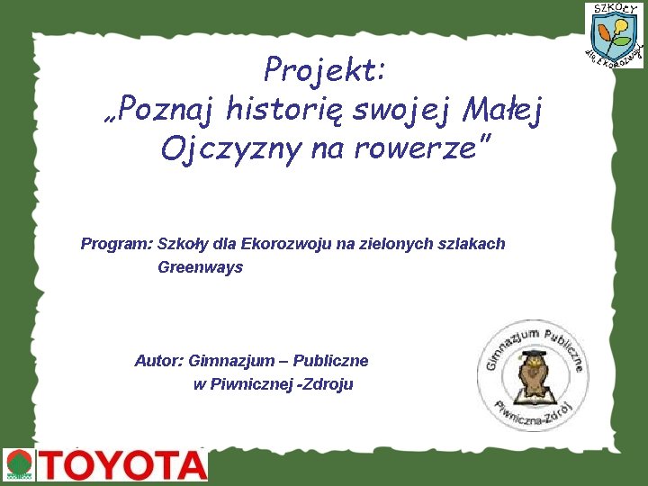 Projekt: „Poznaj historię swojej Małej Ojczyzny na rowerze” Program: Szkoły dla Ekorozwoju na zielonych