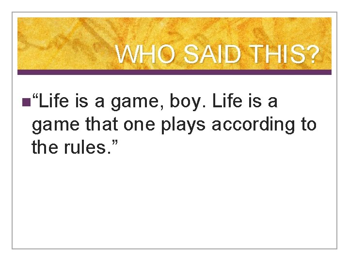 WHO SAID THIS? n“Life is a game, boy. Life is a game that one