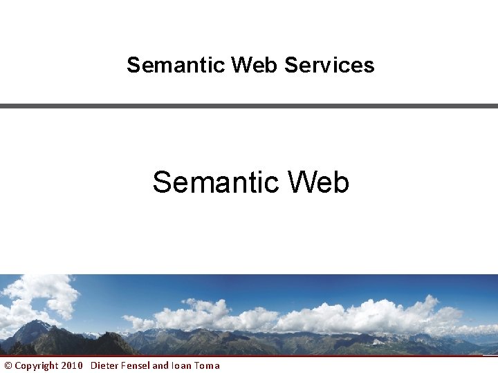 Semantic Web Services Semantic Web © Copyright 2010 Dieter Fensel and Ioan Toma 