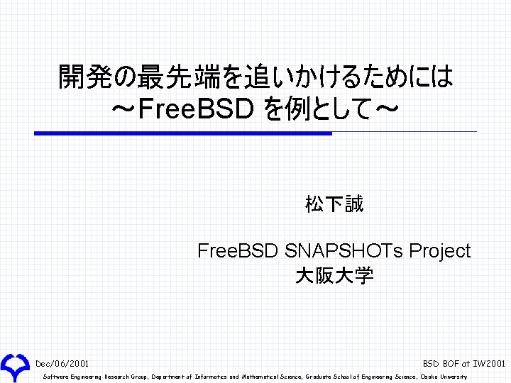 開発の最先端を追いかけるためには ～Free. BSD を例として～ 松下誠 Free. BSD SNAPSHOTs Project 大阪大学 Dec/06/2001 BSD BOF at