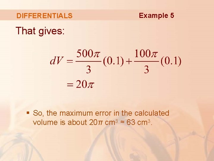 DIFFERENTIALS Example 5 That gives: § So, the maximum error in the calculated volume