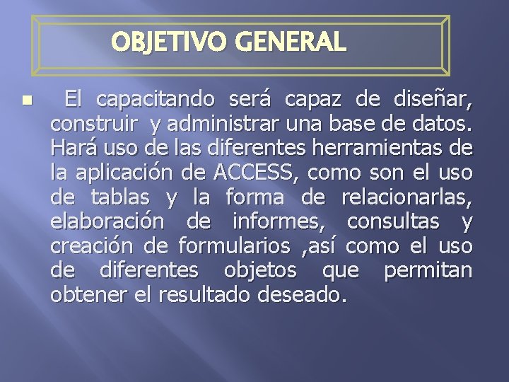 OBJETIVO GENERAL n El capacitando será capaz de diseñar, construir y administrar una base