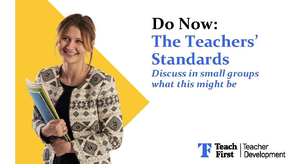 Do Now: The Teachers’ Standards Discuss in small groups what this might be 