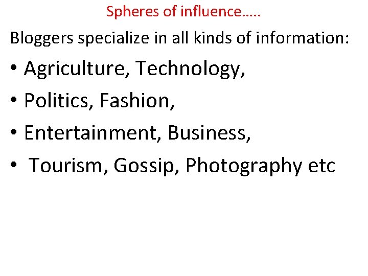 Spheres of influence…. . Bloggers specialize in all kinds of information: • Agriculture, Technology,