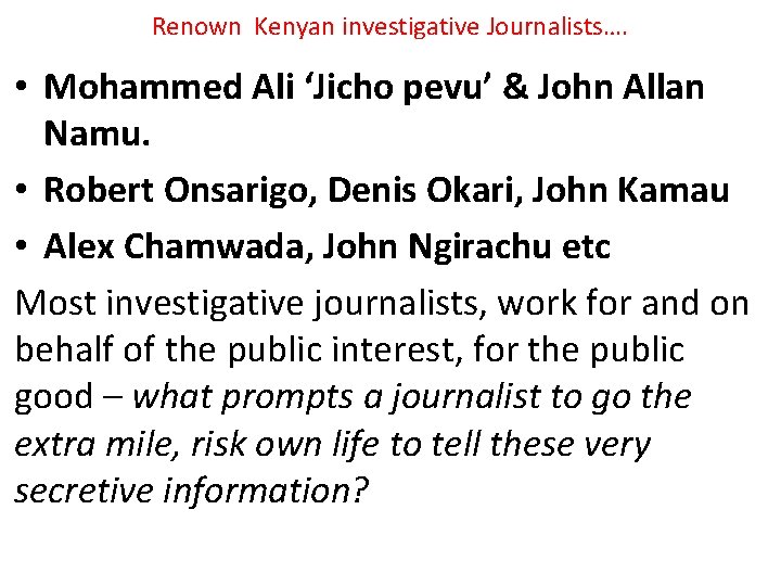 Renown Kenyan investigative Journalists…. • Mohammed Ali ‘Jicho pevu’ & John Allan Namu. •