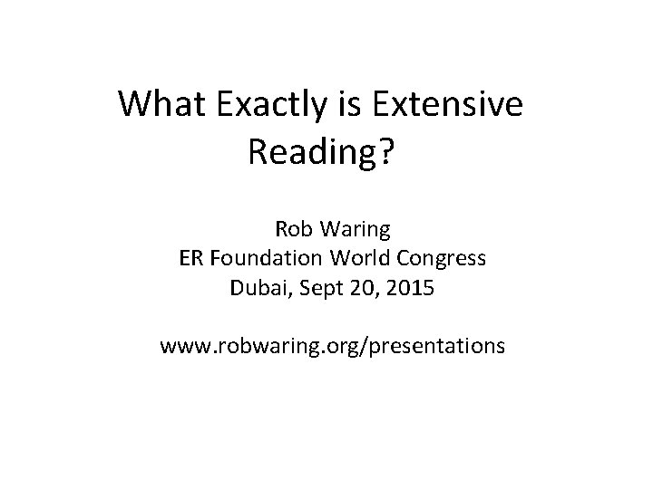 What Exactly is Extensive Reading? Rob Waring ER Foundation World Congress Dubai, Sept 20,