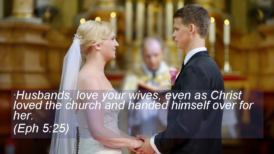 Husbands, love your wives, even as Christ loved the church and handed himself over