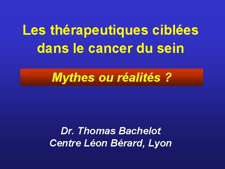 Les thérapeutiques ciblées dans le cancer du sein Mythes ou réalités ? Dr. Thomas