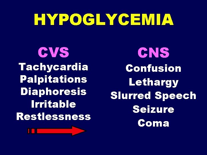 HYPOGLYCEMIA CVS Tachycardia Palpitations Diaphoresis Irritable Restlessness CNS Confusion Lethargy Slurred Speech Seizure Coma