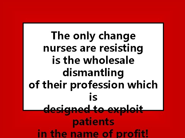 The only change nurses are resisting is the wholesale dismantling of their profession which