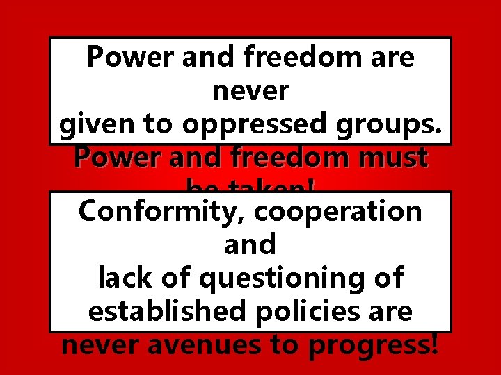 Power and freedom are never given to oppressed groups. Power and freedom must be