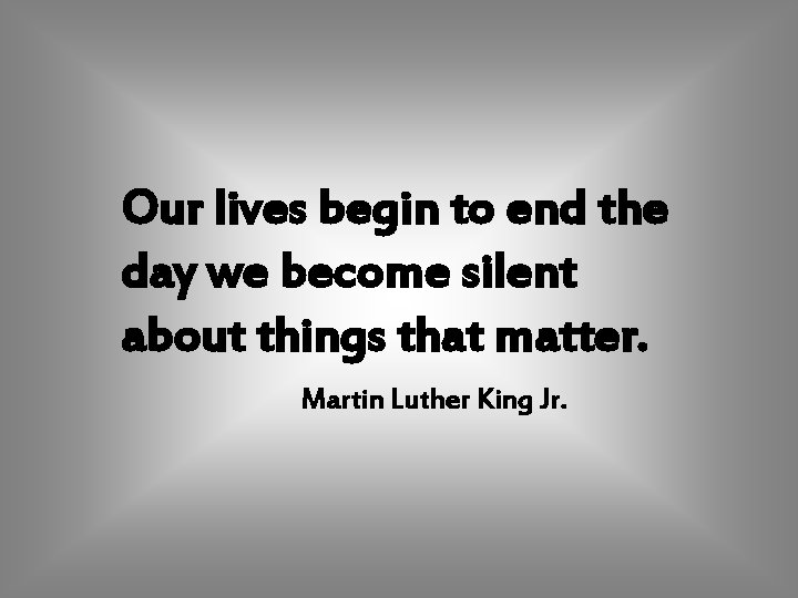 Our lives begin to end the day we become silent about things that matter.