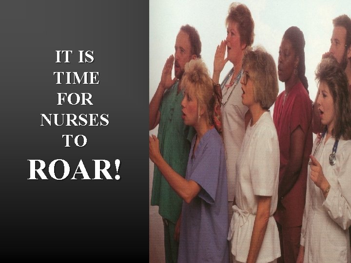 IT IS TIME FOR NURSES TO ROAR! It is time for nurses to roar!