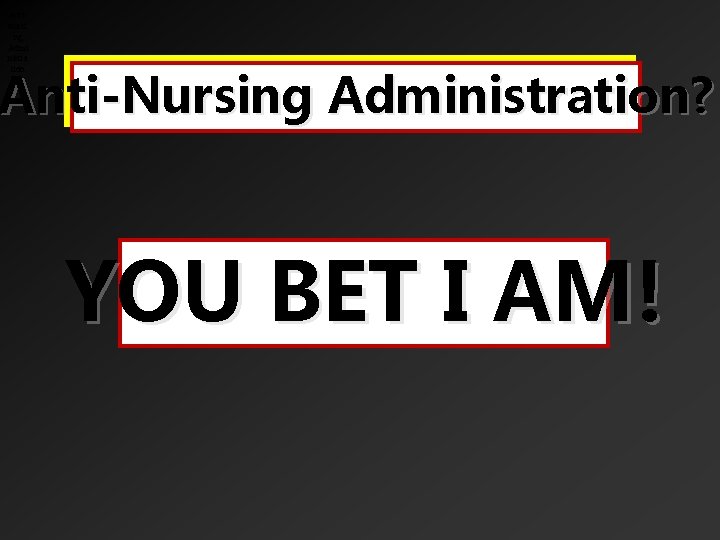 Antinursi ng Admi nistra tion Anti-Nursing Administration? YOU BET I AM! 