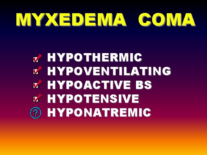 MYXEDEMA COMA HYPOTHERMIC HYPOVENTILATING HYPOACTIVE BS HYPOTENSIVE HYPONATREMIC 