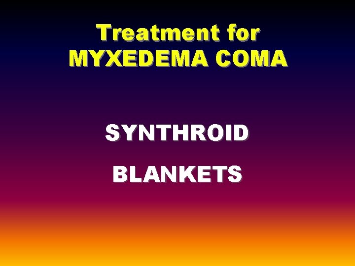 Treatment for MYXEDEMA COMA SYNTHROID BLANKETS 