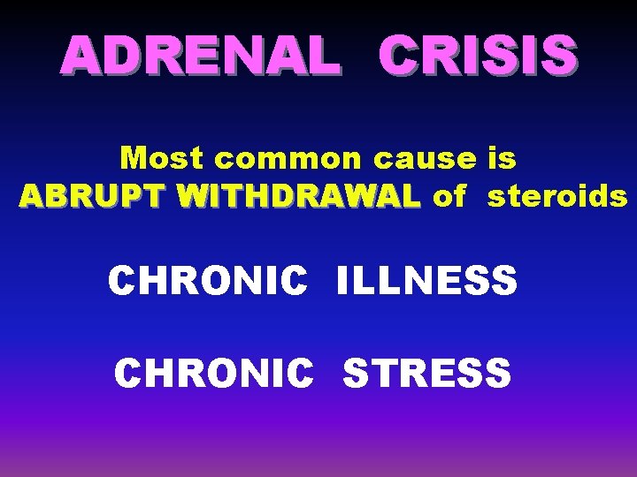 ADRENAL CRISIS Most common cause is ABRUPT WITHDRAWAL of steroids CHRONIC ILLNESS CHRONIC STRESS