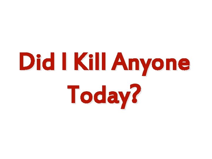 Did I kill anyone today Did I Kill Anyone Today? 