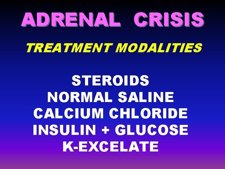 ADRENAL CRISIS TREATMENT MODALITIES STEROIDS NORMAL SALINE CALCIUM CHLORIDE INSULIN + GLUCOSE K-EXCELATE 