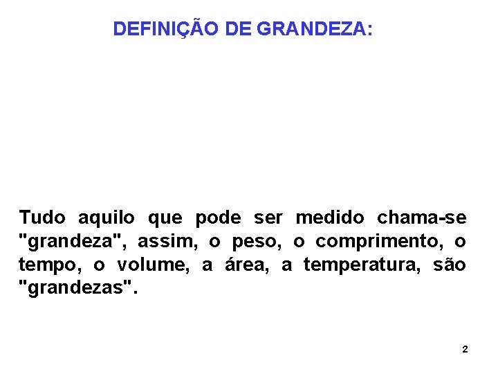 DEFINIÇÃO DE GRANDEZA: Tudo aquilo que pode ser medido chama-se "grandeza", assim, o peso, DEFINIÇÃO DE GRANDEZA: Tudo aquilo que pode ser medido chama-se "grandeza", assim, o peso,