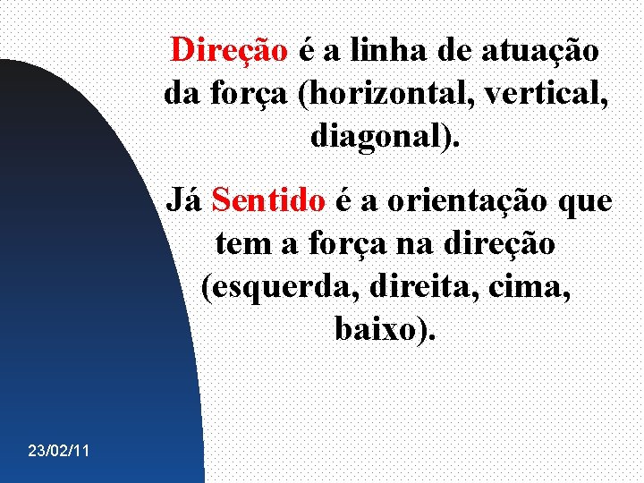 Direção é a linha de atuação da força (horizontal, vertical, diagonal). Já Sentido é Direção é a linha de atuação da força (horizontal, vertical, diagonal). Já Sentido é