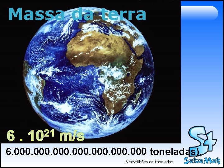 Massa da terra 6. 21 10 m/s 6. 000 toneladas). 6 sextilhões de toneladas Massa da terra 6. 21 10 m/s 6. 000 toneladas). 6 sextilhões de toneladas