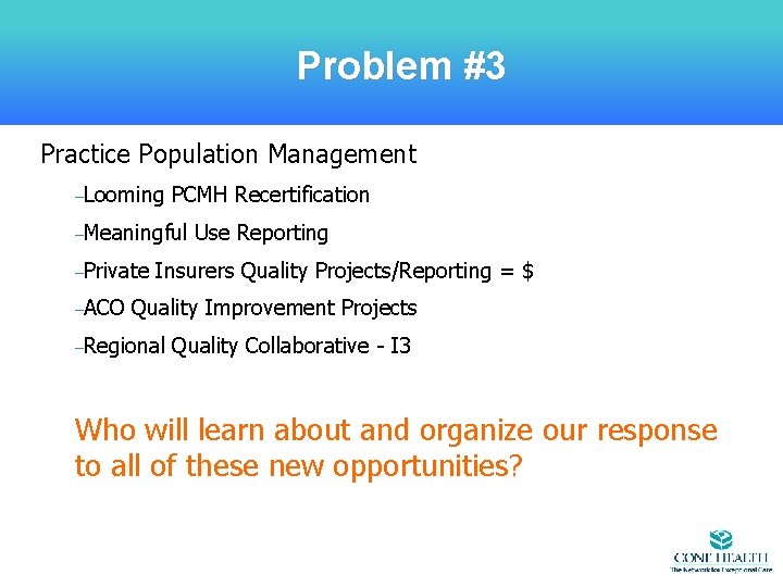 Problem #3 Practice Population Management –Looming PCMH Recertification –Meaningful –Private –ACO Use Reporting Insurers