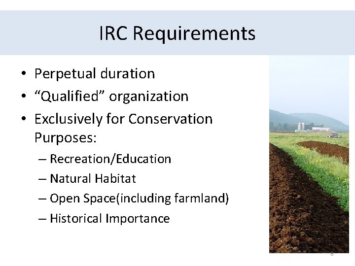 IRC Requirements • Perpetual duration • “Qualified” organization • Exclusively for Conservation Purposes: –