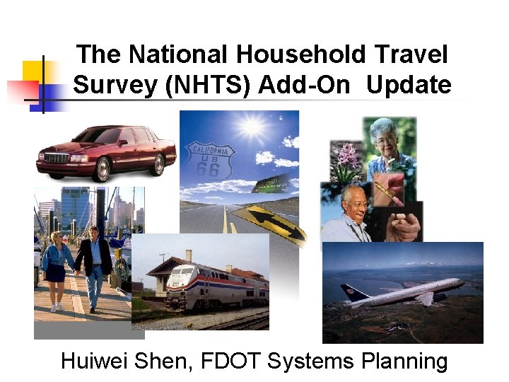 The National Household Travel Survey (NHTS) Add-On Update Huiwei Shen, FDOT Systems Planning 